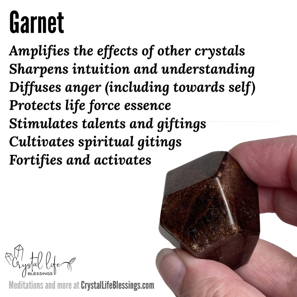 Garnet properties recap: amplifies the effects of other crystals, fortifies and activates, protects life force essence, stimulates gifts and brings them to the surface, specifically accelerates spiritual gitings, sharpens intuition and understanding. Meditations and more at CrystalLifeBlessings.com